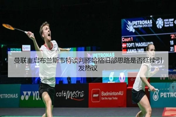 曼联重启布兰斯韦特谈判滕哈格旧部思路是否延续引发热议