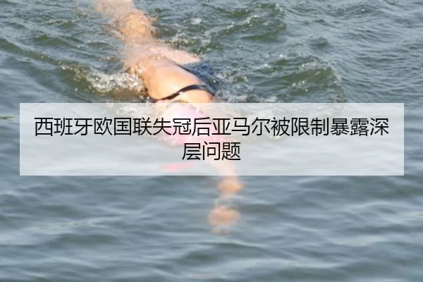 西班牙欧国联失冠后亚马尔被限制暴露深层问题