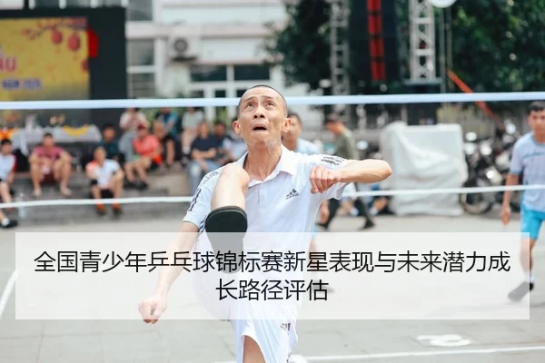 全国青少年乒乓球锦标赛新星表现与未来潜力成长路径评估