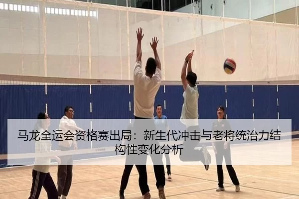 马龙全运会资格赛出局：新生代冲击与老将统治力结构性变化分析