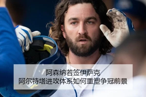 阿森纳若签伊萨克 阿尔特塔进攻体系如何重塑争冠前景